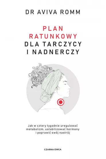 Plan ratunkowy dla tarczycy i nadnerczy. Jak w cztery tygodnie uregulowa� metabolizm, ustabilizowa� hormony i poprawi� sw�j nastr�j - Aviva Romm