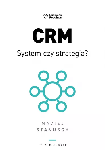 IT w biznesie. CRM. System czy strategia? Praktyczny przewodnik dla wdra�aj�cych - Maciej Stanusch
