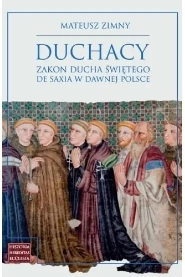 Duchacy. Zakon Ducha �wi�tego de Saxia w dawnej Polsce - Mateusz  Zimny