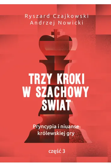Trzy kroki w szachowy �wiat. Pryncypia i niuanse kr�lewskiej gry. Cz�� 3 - Andrzej Nowicki, Ryszard Czajkowski