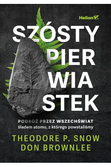 Sz�sty pierwiastek. Podr� przez Wszech�wiat �ladem atomu, z kt�rego powstali�my - Don  Brownlee, Theodore P Snow