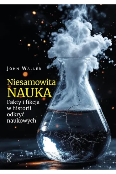 Niesamowita nauka. Fakty i fikcja w historii odkry� naukowych - John Waller