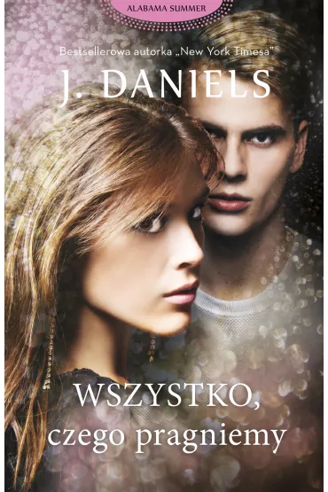 Wszystko, czego pragniemy. Alabama Summer. Tom 6 - J. Daniels