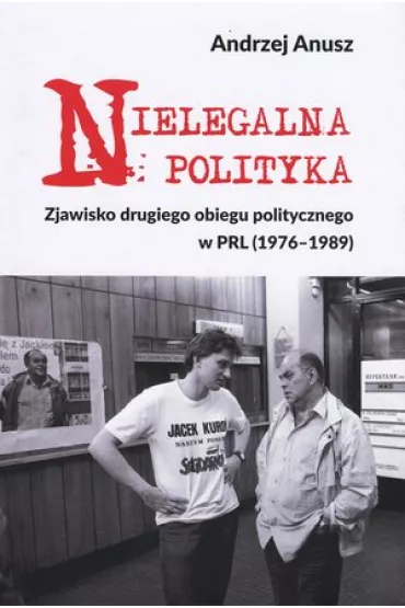 Nielegalna polityka. Zjawisko drugiego obiegu politycznego w PRL (1976-1989) - Andrzej Anusz