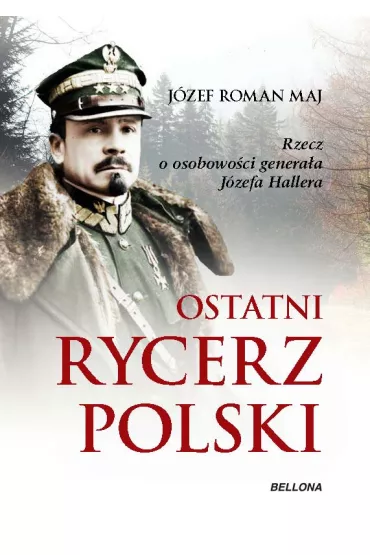 eBook Ostatni rycerz Polski. Rzecz o osobowo�ci genera�a J�zefa Hallera mobi epub - J�zef Roman Maj