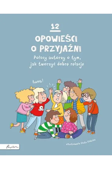 12 opowie�ci o przyja�ni. Polscy autorzy o tym, jak tworzy� dobre relacje