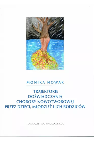Trajektorie do�wiadczania choroby nowotworowej przez dzieci, m�odzie� i ich rodzic�w - Monika Nowak
