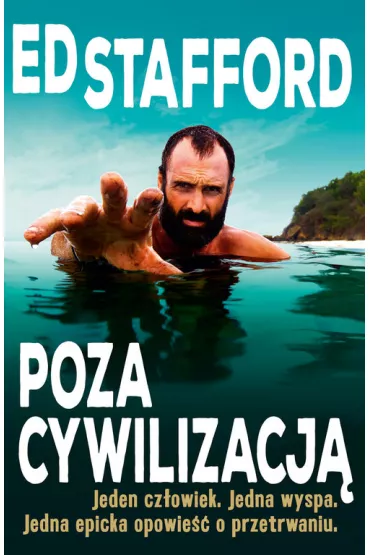 Ed Stafford Poza cywilizacj�. Jeden cz�owiek. Jedna wyspa. Jedna epicka opowie�� o przetrwaniu. - Ed Stafford