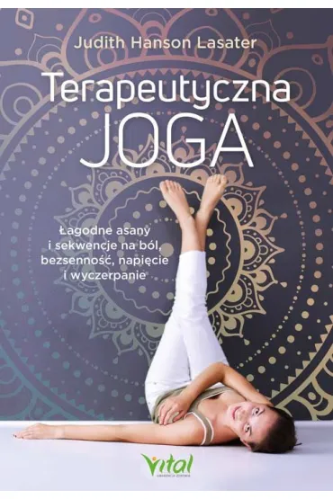 Terapeutyczna joga. �agodne asany i sekwencje na b�l, bezsenno��, napi�cie i wyczerpanie - Judith  Hanson Lasater