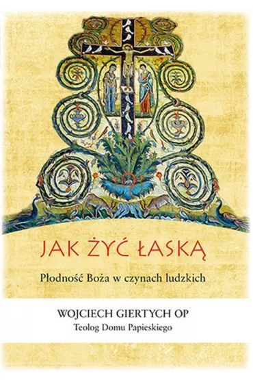 Jak �y� �ask�? P�odno�� Bo�a w czynach ludzkich - Wojciech Giertych