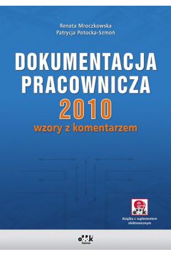 Dokumentacja pracownicza 2010 wzory z komentarzem - Mroczkowska Renata, Potocka-Szmo� Patrycja - Patrycja Potocka-Szmo�, Renata Mroczkowska