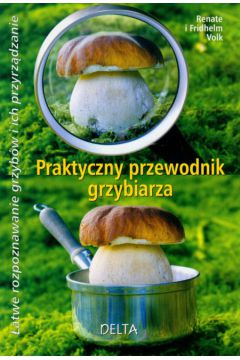 Praktyczny przewodnik grzybiarza - Volk Renate, Volk Fridhelm - Volk Fridhelm, Volk Renate