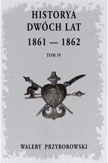 Historya dw�ch lat: 1861-1862. Tom 4 - Walery Przyborowski