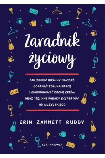 Zaradnik �yciowy. Jak zrobi� idealny makija�, ogarn�� zdaln� prac� i skomponowa� desk� ser�w oraz 152 inne porady ekspert�w od wszystkiego - Erin  Zammett Ruddy