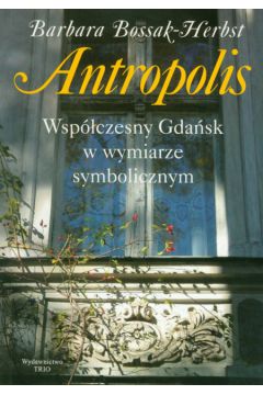 Antropolis Wsp�czesny Gda�sk w wymiarze symbolicznym - Bossak-Herbst Barbara - Barbara Bossak-Herbst