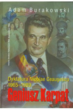 Geniusz Karpat Dyktatura Nicolae Ceausescu 1965-1898 - Burakowski Adam - Adam Burakowski