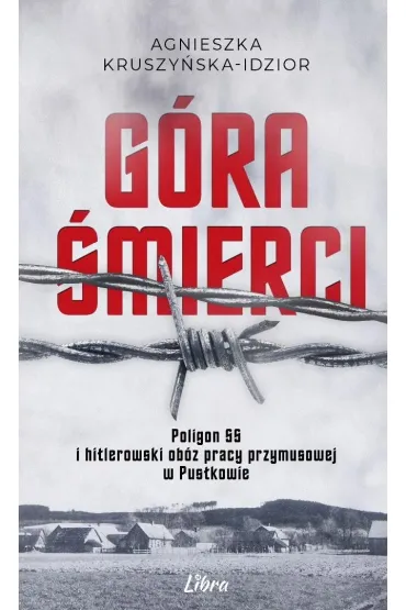 G�ra �mierci. Poligon SS i hitlerowski ob�z pracy przymusowej w Pustkowie - Agnieszka  Kruszy�ska-Idzior