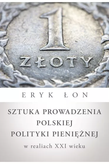 Sztuka Prowadzenia Polskiej Polityki Pieni�nej W Realiach Xxi Wieku - Eryk �on