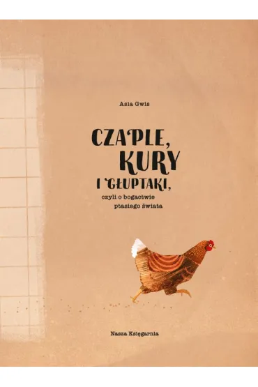 Czaple, kury i g�uptaki, czyli o bogactwie ptasiego �wiata - Joanna  Gwis