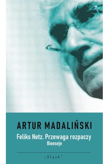 Feliks Netz. Przewaga rozpaczy. Bioeseje - Artur  Madali�ski
