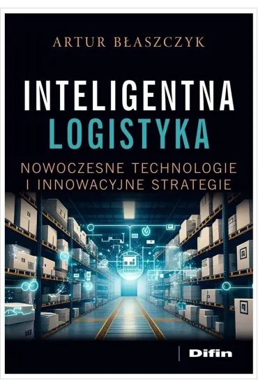 Inteligentna logistyka. Nowoczesne technologie i innowacyjne strategie - Artur  B�aszczyk