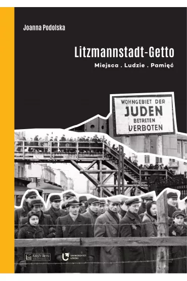 Litzmannstadt Getto. Miejsca, ludzie, pami�� - Joanna Podolska