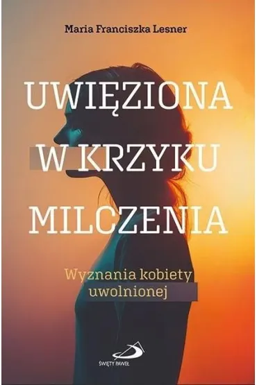Uwi�ziona w krzyku milczenia. Wyznania kobiety uwolnionej - Maria Franciszka  Lesner