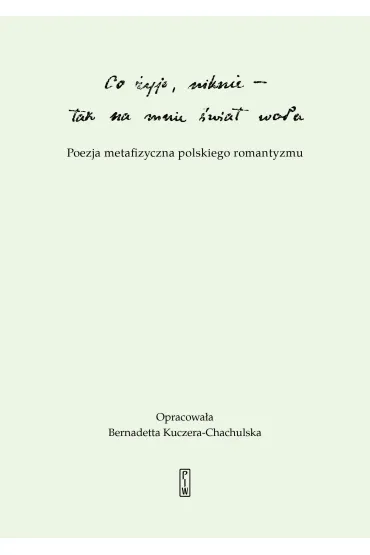 "Co �yje, niknie, tak na mnie �wiat wo�a". Poezja metafizyczna polskiego romantyzmu - Bernadetta Kuczera-Chachulska