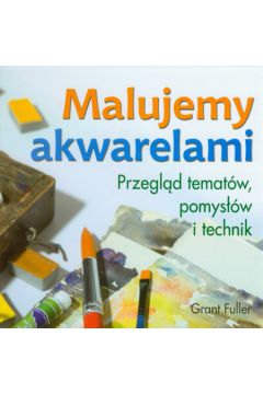 Malujemy akwarelami Przegl�d temat�w pomys��w i technik - Fuller Grant - Grant Fuller