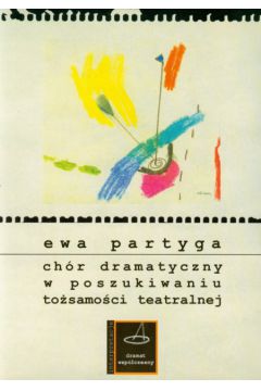 Ch�r dramatyczny w poszukiwaniu to�samo�ci teatralnej - Partyga Ewa - Ewa Partyga