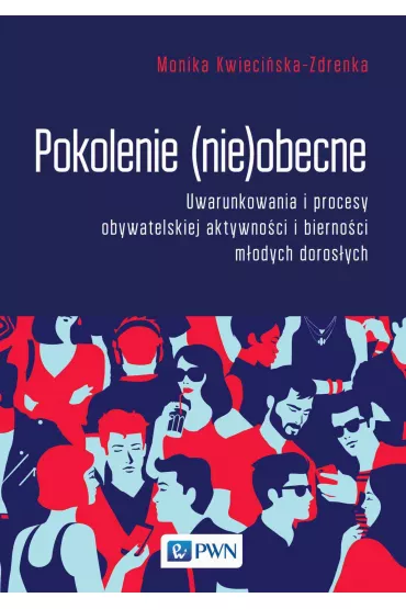 Pokolenie (nie)obecne. Uwarunkowania i procesy obywatelskiej aktywno�ci i bierno�ci m�odych doros�ych - Monika Kwieci�ska-Zdrenka