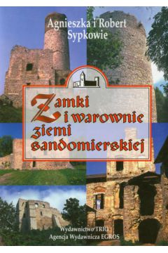Zamki i warownie Ziemi Sandomierskiej - Sypek Agnieszka, Sypek Robert - Agnieszka Sypek, Robert Sypek