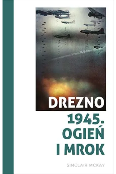 Drezno 1945. Ogie� i mrok - Sinclair McKay