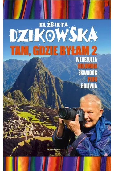 Wenezuela, Kolumbia, Ekwador, Peru, Boliwia. Tam, gdzie by�am. Tom 2 - El�bieta Dzikowska