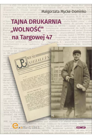 Tajna drukarnia Wolno�� na Targowej 47 - Ma�gorzata Mycke-Dominko