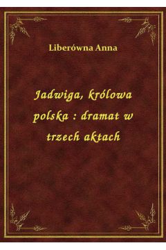eBook Jadwiga, krlowa polska : dramat w trzech aktach epub