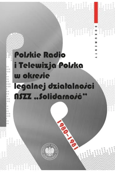 Polskie Radio i Telewizja Polska w okresie legalnej dzia�alno�ci NSZZ "Solidarno��" 1980-1981. Dokumenty - Grzegorz Majchrzak, Patryk Pleskot