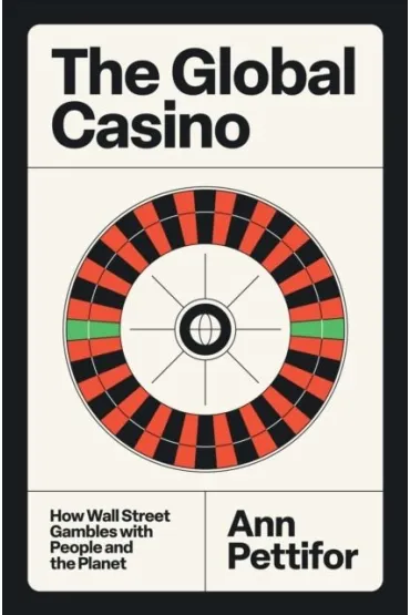 The Global Casino. How Wall Street Gambles with People and the Planet - Ann  Pettifor