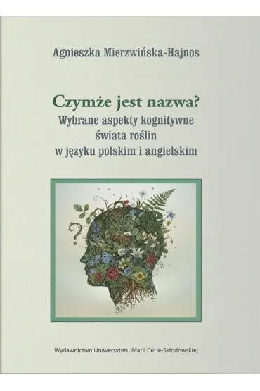 Czym�e jest nazwa? Wybrane aspekty kognitywne �wiata ro�lin w j�zyku polskim i angielskim - Agnieszka  Mierzwi�ska-Hajnos