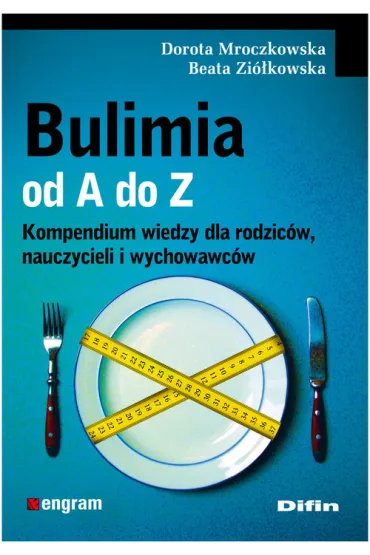 Bulimia od A do Z. Kompendium wiedzy dla rodzic�w, nauczycieli i wychowawc�w - Beata Zi�kowska, Dorota Mroczkowska