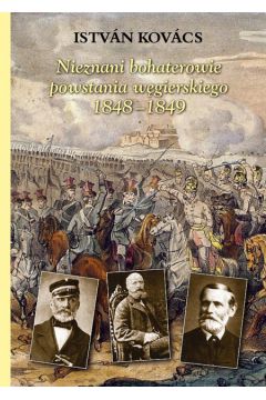 Nieznani polscy bohaterowie powstania w�gierskiego 1848-1849 - Kovacs Istvan - Kovacs Istvan