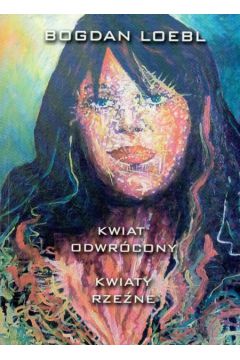 Kwiat odwr�cony Kwiaty rze�ne - Loebl Bogdan - Bogdan Loebl