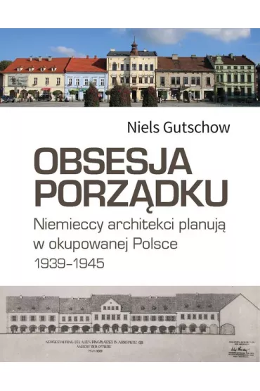 Obsesja porz�dku. Niemieccy architekci planuj� w okupowanej Polsce 1939-1945 - Niels Gutschow