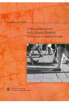 Corporeal Itineraries: Body, Nation, Diaspora in Selected Canadian Fiction - Branach-Kallas Anna - Anna Branach-Kallas