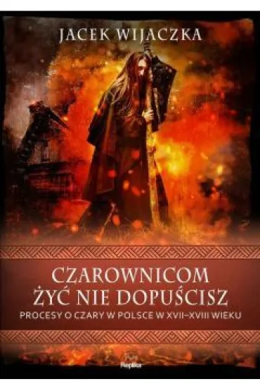 Czarownicom �y� nie dopu�cisz. Procesy o czary w Polsce w XVII-XVIII wieku - Jacek Wijaczka