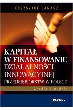 Kapita� w finansowaniu dzia�alno�ci innowacyjnej przedsi�biorstw w Polsce - Krzysztof Janasz