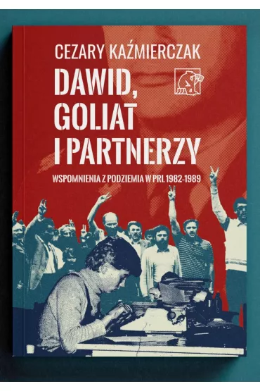 Dawid, Goliat i partnerzy. Wspomnienia z podziemia PRL 1982-89 - Cezary  Ka�mierczak