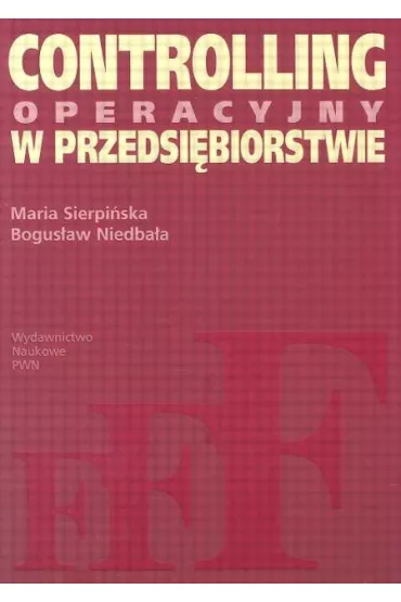 Controlling operacyjny w przedsi�biorstwie. Centra odpowiedzialno�ci w teorii i praktyce. - Bogus�aw Niedba�a, Maria Sierpi�ska