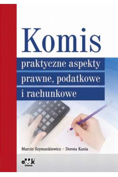 Komis praktyczne aspekty prawne, podatkowe i rachunkowe - Szymankiewicz Marcin, Kania Dorota - Marcin Szymankiewicz