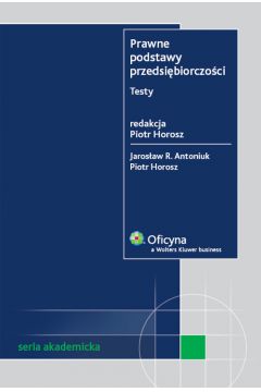 Prawne podstawy przedsi�biorczo�ci - Antoniuk Jaros�aw R., Horosz Piotr - Piotr Horosz, Jaros�aw R. Antoniuk